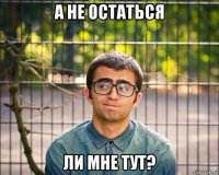 а не остаться ли мне тут?