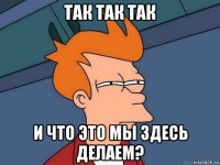 так так так и что это мы здесь делаем?