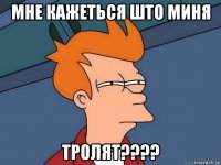 мне кажеться што миня тролят????