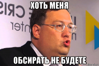 хоть меня обсирать не будете