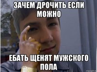 зачем дрочить если можно ебать щенят мужского пола