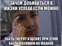 зачем добиваться в жизни успеха если можно ебать тигрят и щенят при этом быть похожим на макаку