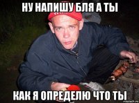 ну напишу бля а ты как я определю что ты