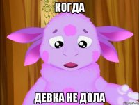 когда девка не дола