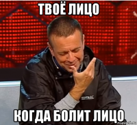 твоё лицо когда болит лицо