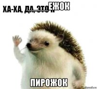 ____ежок пирожок