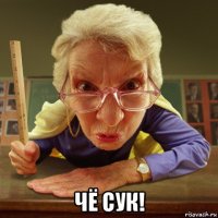  чё сук!