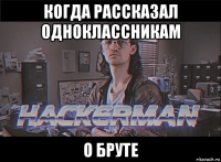 когда рассказал одноклассникам о бруте