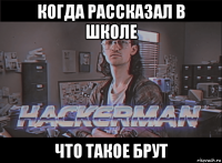 когда рассказал в школе что такое брут