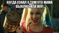 когда узнал о том что мама выключила wifi 