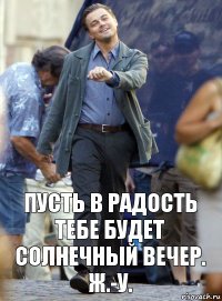 пусть в радость тебе будет солнечный вечер. ж.-у.