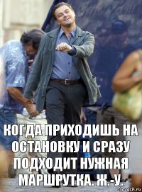 когда приходишь на остановку и сразу подходит нужная маршрутка. ж.-у.