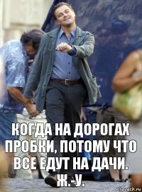 когда на дорогах пробки, потому что все едут на дачи. ж.-у.