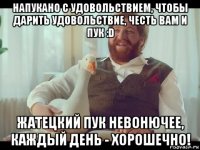 напукано с удовольствием, чтобы дарить удовольствие, честь вам и пук :d жатецкий пук невонючее, каждый день - хорошечно!