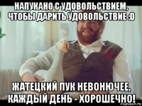 напукано с удовольствием, чтобы дарить удовольствие :d жатецкий пук невонючее, каждый день - хорошечно!