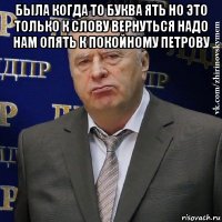 была когда то буква ять но это только к слову вернуться надо нам опять к покойному петрову 