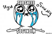 tursheee sog'indim