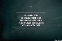 20 00 Утро Парк
20 43 Шоу Кливленда
21 00 Большая Разница
21 50 Уральский Пельмени
00 50 Новости СНТВ