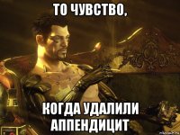 то чувство, когда удалили аппендицит