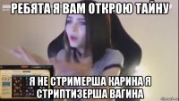 ребята я вам открою тайну я не стримерша карина я стриптизерша вагина