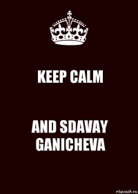 KEEP CALM AND SDAVAY GANICHEVA