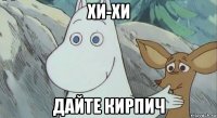 хи-хи дайте кирпич