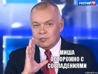 миша
осторожно с совпадениями