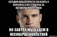 сегодня нельзя просто так взять и получить 8 лет строгача за несовершеннолетнюю но завтра мы будем в несовершеннолетней