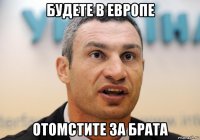 будете в европе отомстите за брата