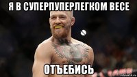 я в суперпуперлегком весе отъебись