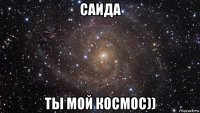 саида ты мой космос))