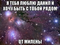 я тебя люблю данил и хочу быть с тобой рядом от милены