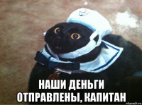  наши деньги отправлены, капитан