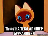  тьфу на тебя алишер бурханович