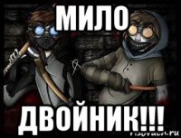 мило двойник!!!