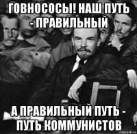 говнососы! наш путь - правильный а правильный путь - путь коммунистов