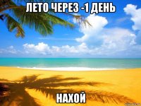 лето через -1 день нахой