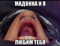 мадонна и я любим тебя