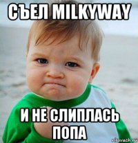 съел milkyway и не слиплась попа