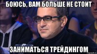 боюсь, вам больше не стоит заниматься трейдингом