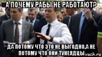 а почему рабы не работают? да потому что это не выгодно,а не потому что они тунеядцы