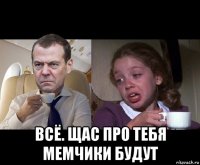  всё. щас про тебя мемчики будут