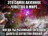 это самое ахуенное чувство в мире когда ты разлюбил того кого долго безответно любил