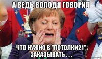 а ведь володя говорил что нужно в "потолки21" заказывать . . .