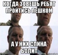 когда зовешь ребят пройтись пешком а у них спина болит