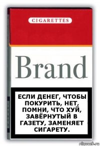 Если денег, чтобы покурить, нет, помни, что ХУЙ, завёрнутый в газету, заменяет сигарету.