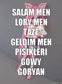 Salam men Lory men taze geldim men pisikleri gowy goryan