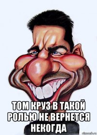  том круз в такой ролью не вернется некогда