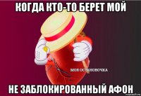 когда кто-то берет мой не заблокированный афон