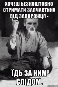 хочеш безкоштовно отримати запчастину від запорожця - їдь за ним слідом.